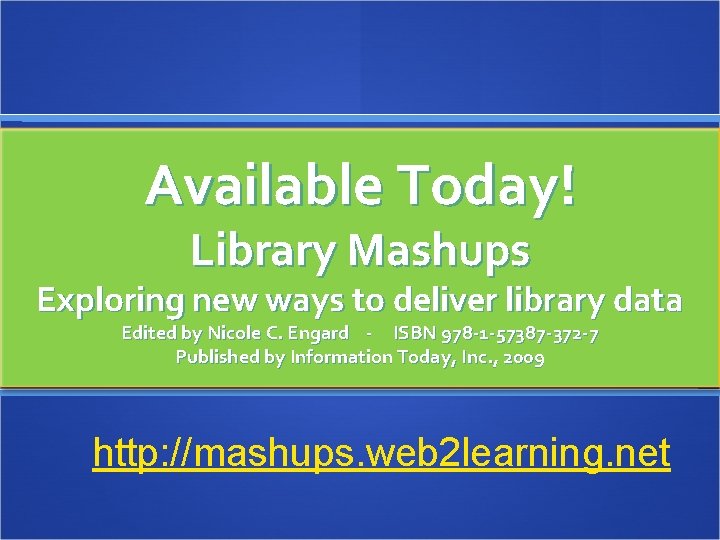 Available Today! Learn More Library Mashups Exploring new ways to deliver library data Edited