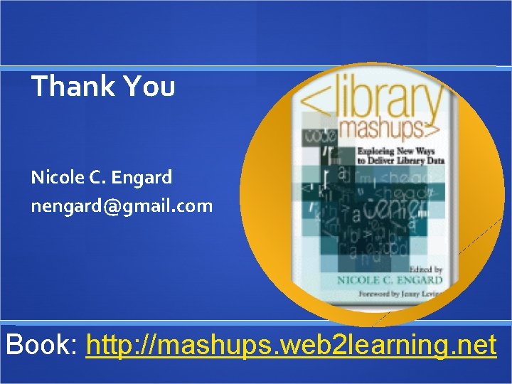 Thank You Nicole C. Engard nengard@gmail. com Book: http: //mashups. web 2 learning. net
