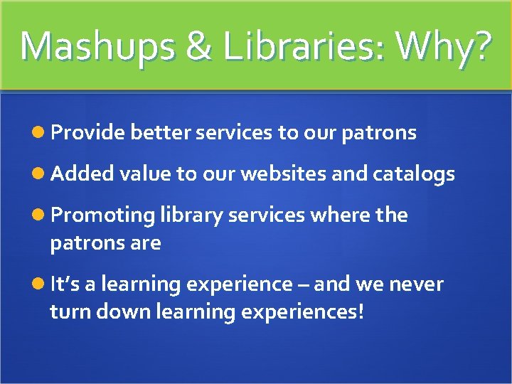 Mashups & Libraries: Why? Provide better services to our patrons Added value to our