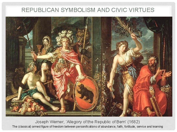 REPUBLICAN SYMBOLISM AND CIVIC VIRTUES Joseph Werner, ‘Allegory of the Republic of Bern’ (1682)