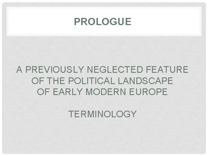 PROLOGUE A PREVIOUSLY NEGLECTED FEATURE OF THE POLITICAL LANDSCAPE OF EARLY MODERN EUROPE TERMINOLOGY