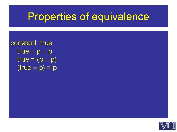 Properties of equivalence constant true p p true = (p p) (true p) =