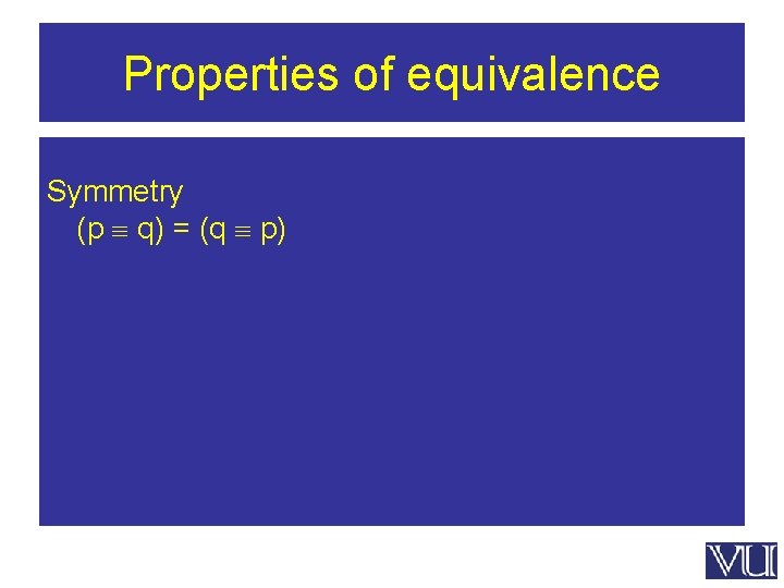 Properties of equivalence Symmetry (p q) = (q p) 