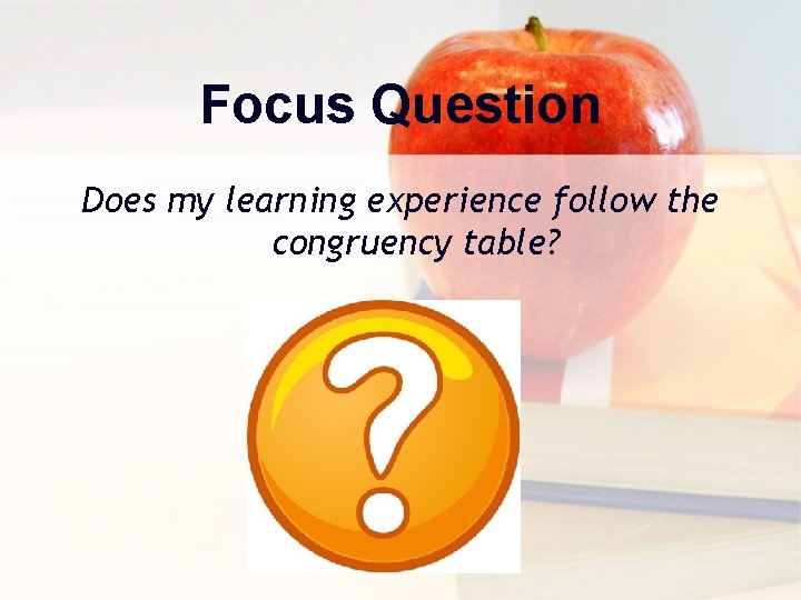 Focus Question Does my learning experience follow the congruency table? 