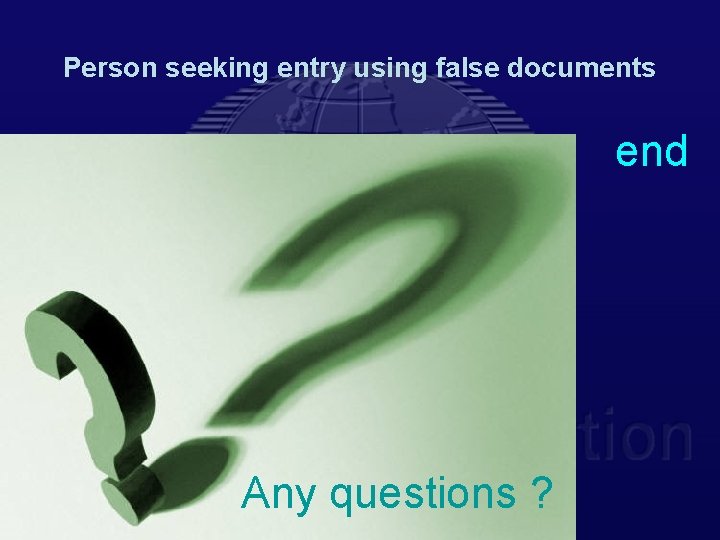 Person seeking entry using false documents end Any questions ? 