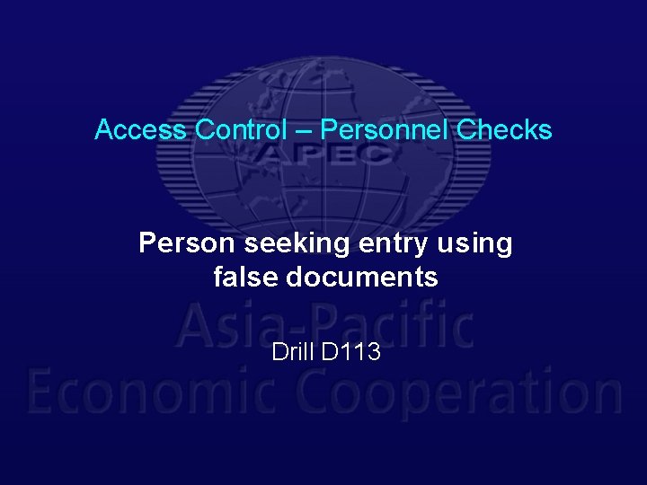 Access Control – Personnel Checks Person seeking entry using false documents Drill D 113