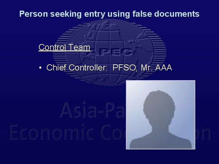 Person seeking entry using false documents Control Team • Chief Controller: PFSO, Mr. AAA