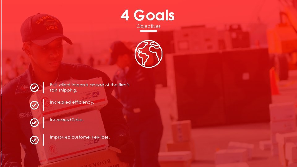 4 Goals Objectives Put client interests ahead of the firm’s fast shipping. Increased efficiency.