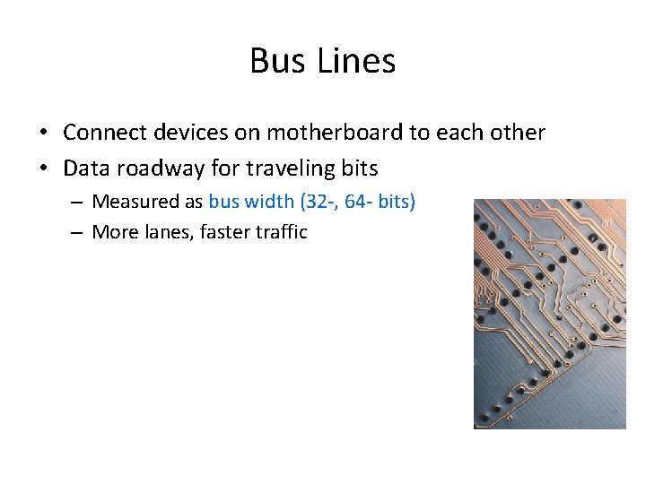 Bus Lines • Connect devices on motherboard to each other • Data roadway for