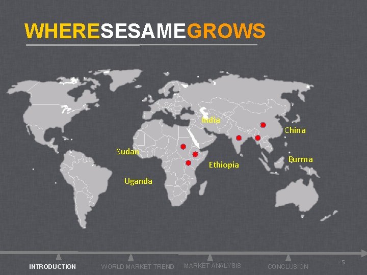 WHERESESAMEGROWS India Sudan Ethiopia China Burma Uganda INTRODUCTION WORLD MARKET TREND MARKET ANALYSIS CONCLUSION