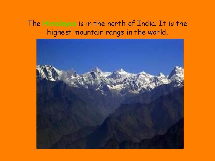 The Himalayas is in the north of India. It is the highest mountain range