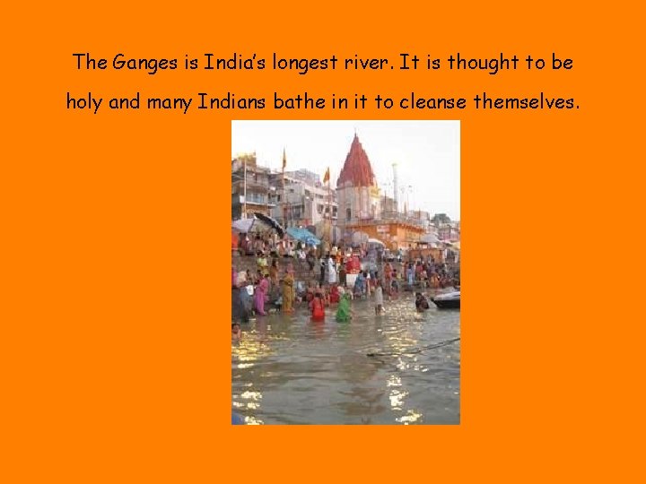 The Ganges is India’s longest river. It is thought to be holy and many