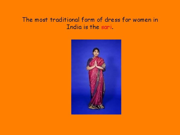 The most traditional form of dress for women in India is the sari. 