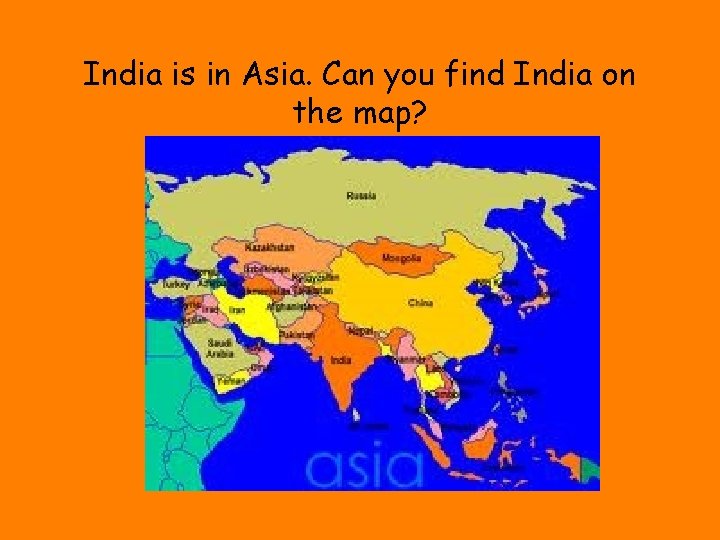 India is in Asia. Can you find India on the map? 