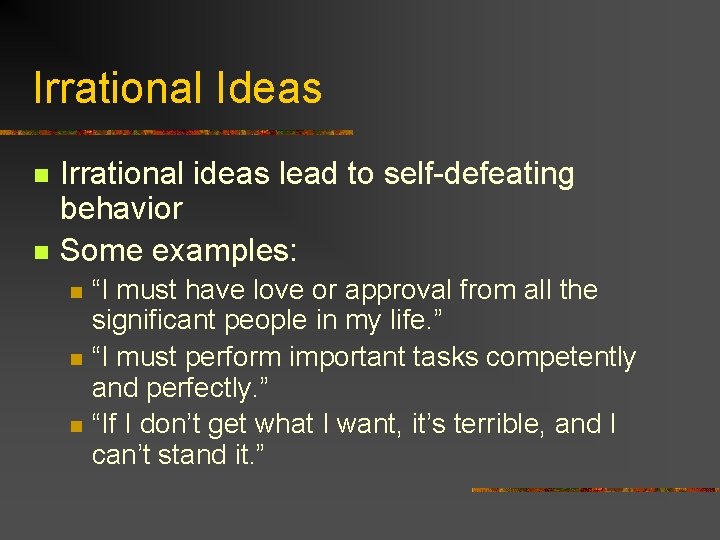 Irrational Ideas n n Irrational ideas lead to self-defeating behavior Some examples: n n