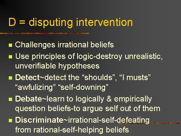 D = disputing intervention n n Challenges irrational beliefs Use principles of logic-destroy unrealistic,