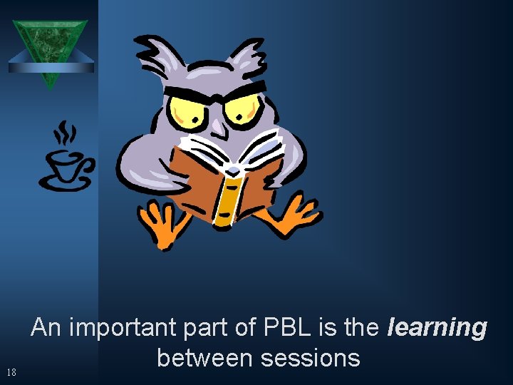 18 An important part of PBL is the learning between sessions 