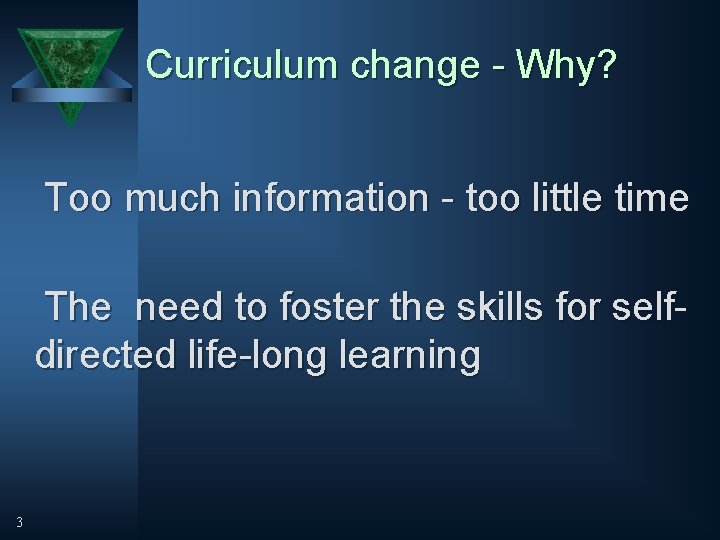 Curriculum change - Why? Too much information - too little time The need to