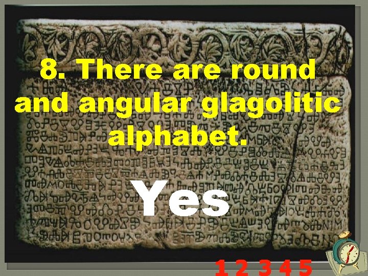 8. There are round angular glagolitic alphabet. Yes 