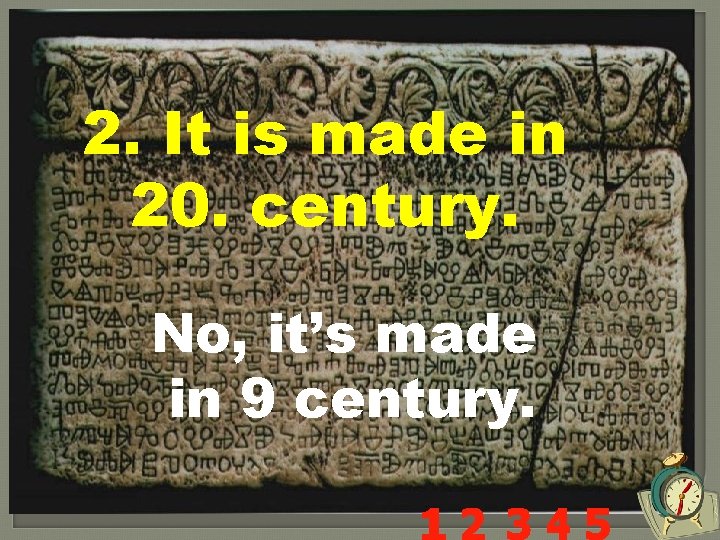 2. It is made in 20. century. No, it’s made in 9 century. 