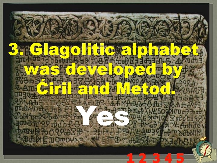 3. Glagolitic alphabet was developed by Ćiril and Metod. Yes 