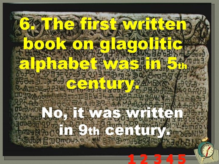 6. The first written book on glagolitic alphabet was in 5 th century. No,