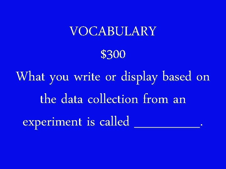 VOCABULARY $300 What you write or display based on the data collection from an