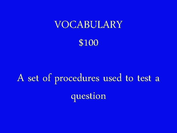 VOCABULARY $100 A set of procedures used to test a question 