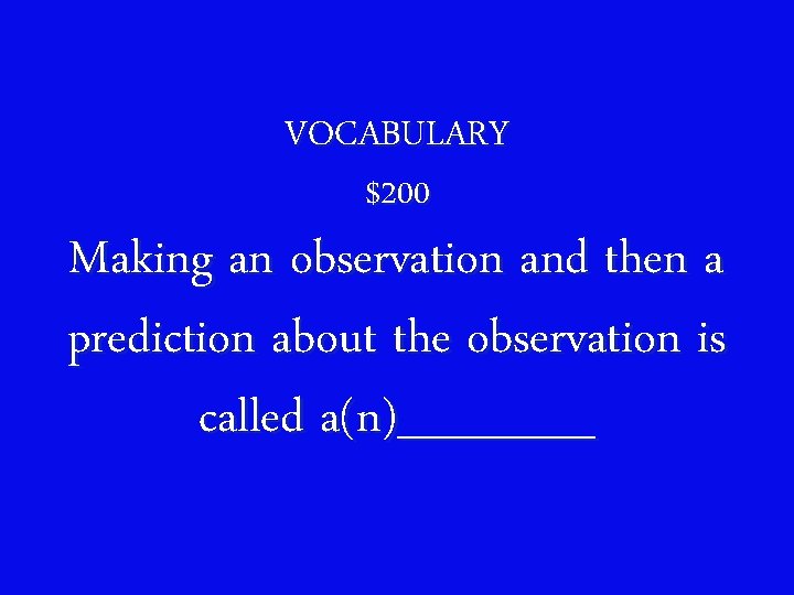 VOCABULARY $200 Making an observation and then a prediction about the observation is called