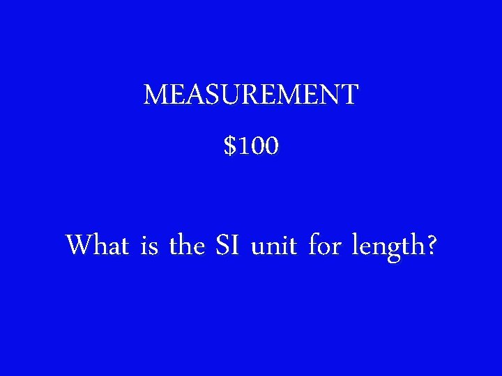 MEASUREMENT $100 What is the SI unit for length? 