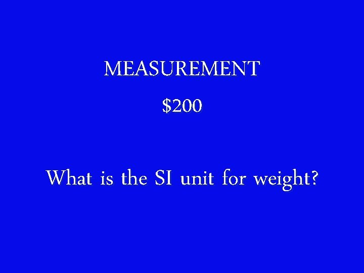 MEASUREMENT $200 What is the SI unit for weight? 
