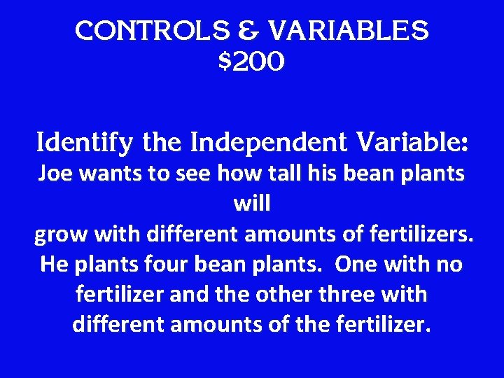 CONTROLS & VARIABLES $200 Identify the Independent Variable: Joe wants to see how tall