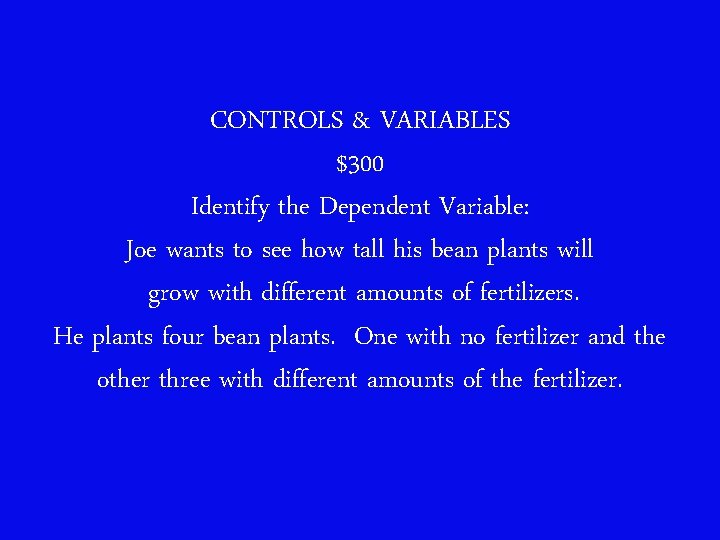 CONTROLS & VARIABLES $300 Identify the Dependent Variable: Joe wants to see how tall