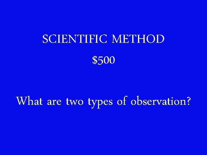 SCIENTIFIC METHOD $500 What are two types of observation? 