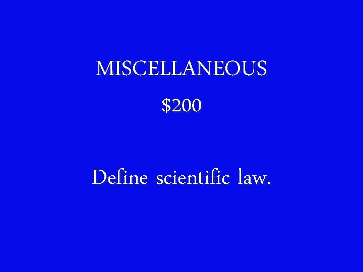 MISCELLANEOUS $200 Define scientific law. 