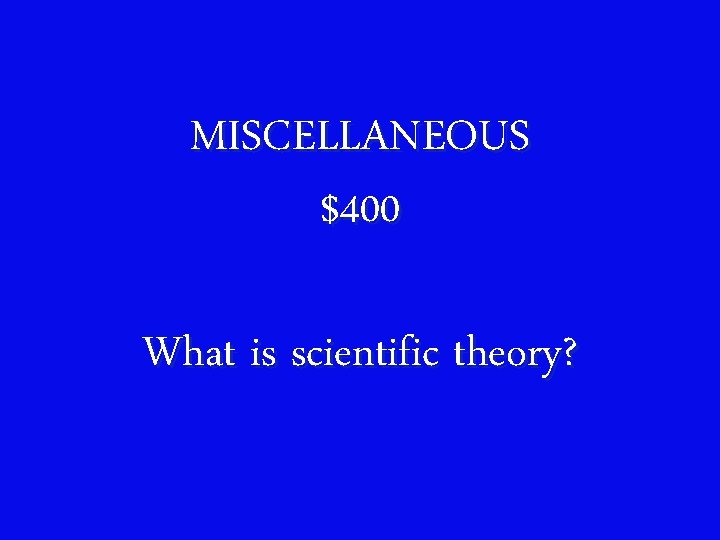 MISCELLANEOUS $400 What is scientific theory? 