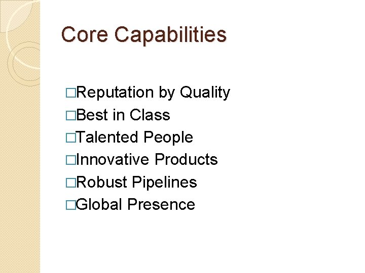 Core Capabilities �Reputation by Quality �Best in Class �Talented People �Innovative Products �Robust Pipelines