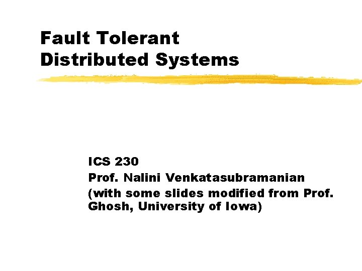 Fault Tolerant Distributed Systems ICS 230 Prof. Nalini Venkatasubramanian (with some slides modified from