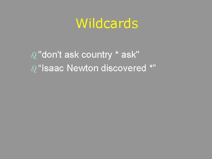 Wildcards b "don't ask country * ask" b “Isaac Newton discovered *” 