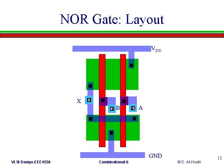 NOR Gate: Layout VDD X B A GND VLSI Design-EEE 453 A Combinational-6 ©