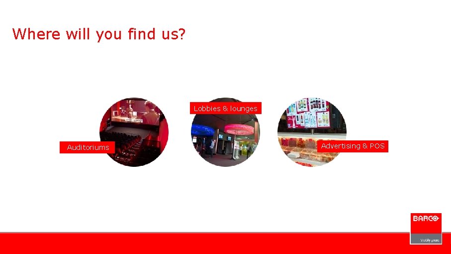 Where will you find us? Lobbies & lounges Auditoriums Advertising & POS 