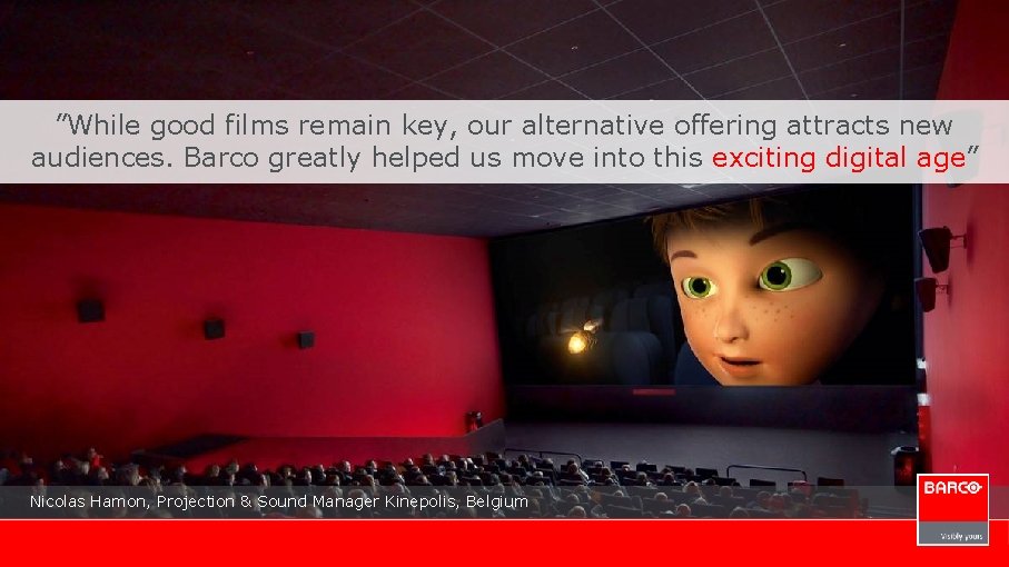 ”While good films remain key, our alternative offering attracts new audiences. Barco greatly helped