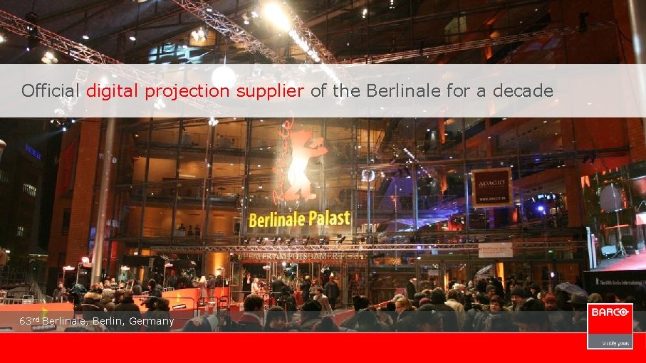 Official digital projection supplier of the Berlinale for a decade 63 rd Berlinale, Berlin,