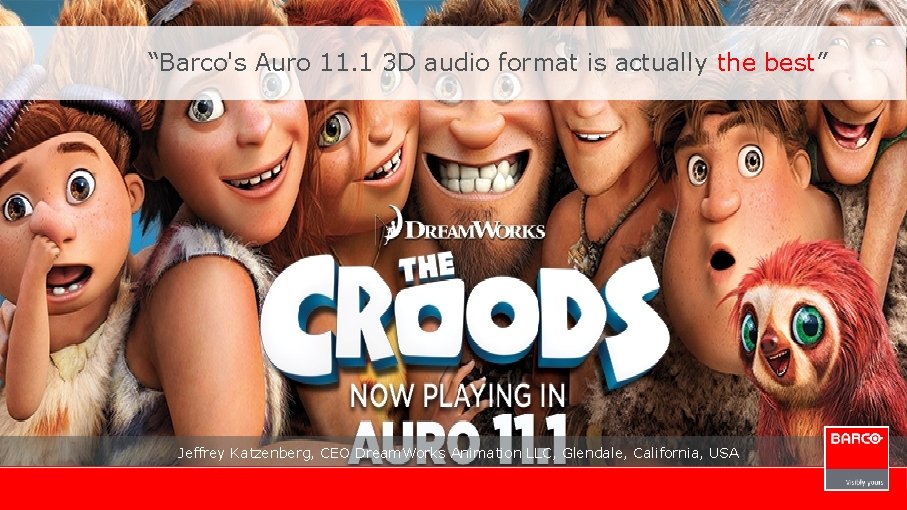 “Barco's Auro 11. 1 3 D audio format is actually the best” Jeffrey Katzenberg,