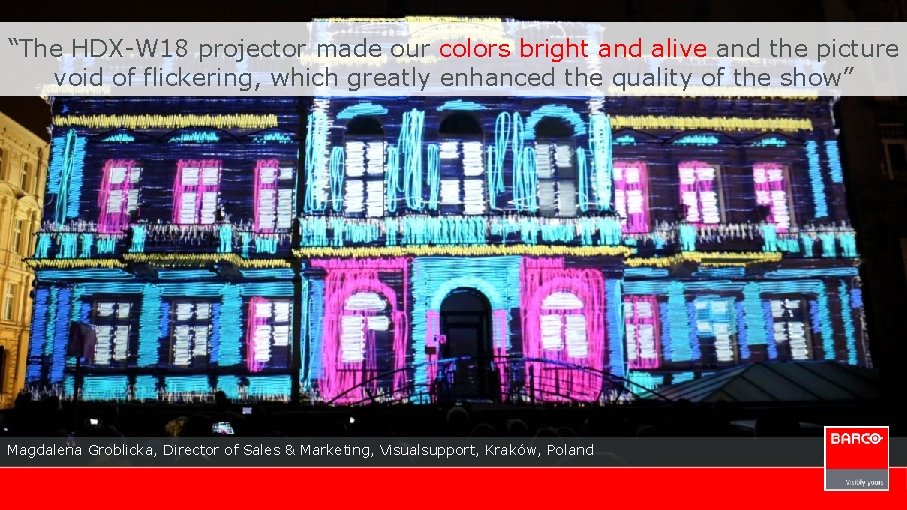 “The HDX-W 18 projector made our colors bright and alive and the picture void
