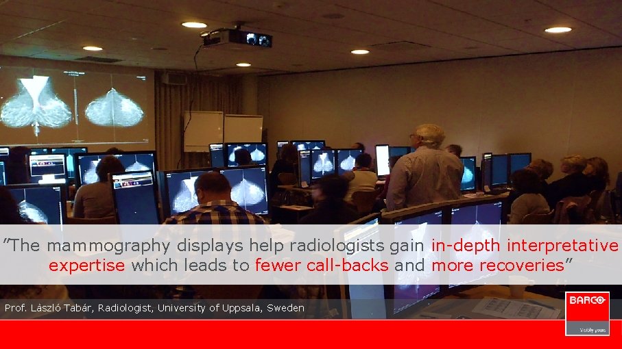 ”The mammography displays help radiologists gain in-depth interpretative expertise which leads to fewer call-backs