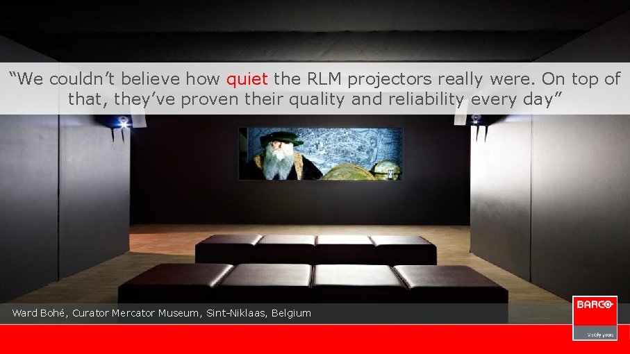 “We couldn’t believe how quiet the RLM projectors really were. On top of that,