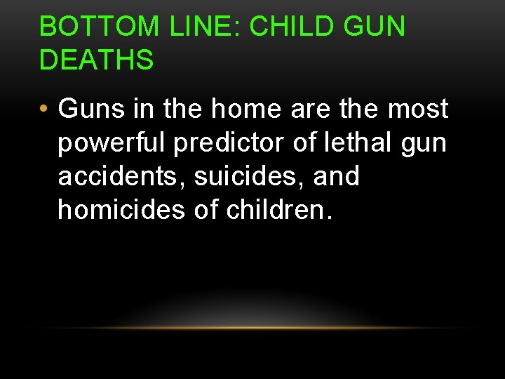 BOTTOM LINE: CHILD GUN DEATHS • Guns in the home are the most powerful