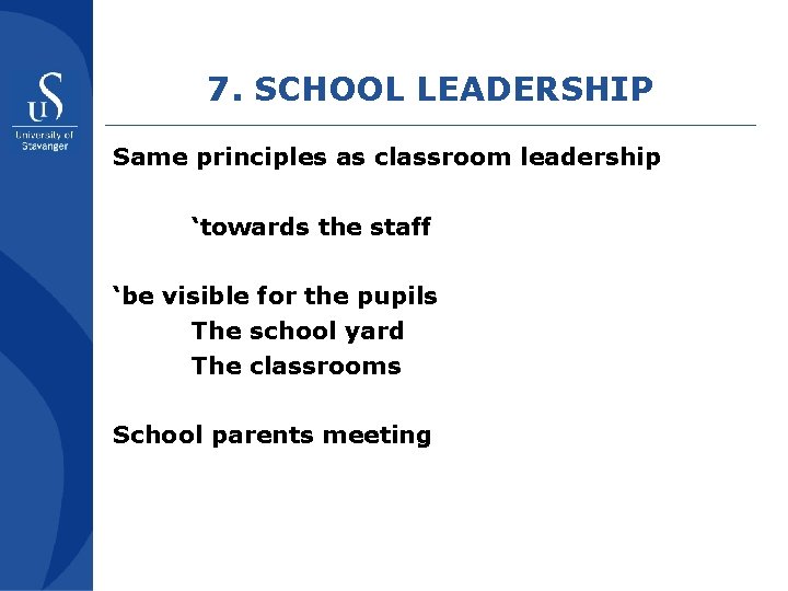 7. SCHOOL LEADERSHIP Same principles as classroom leadership ‘towards the staff ‘be visible for