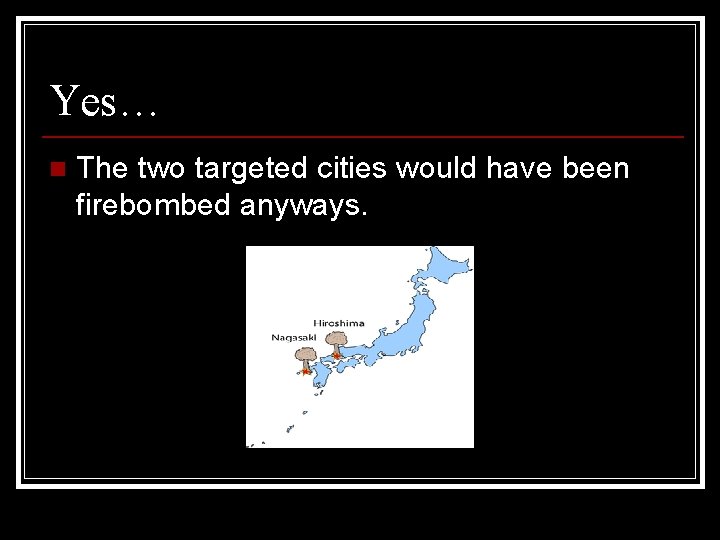 Yes… n The two targeted cities would have been firebombed anyways. 